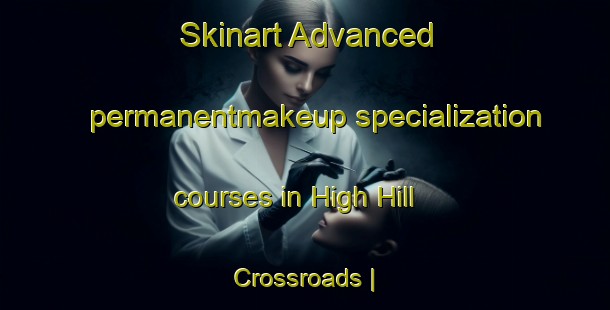 Skinart Advanced permanentmakeup specialization courses in High Hill Crossroads | PermanentmakeupTraining | PermanentmakeupClasses | SkinartTraining-United States
